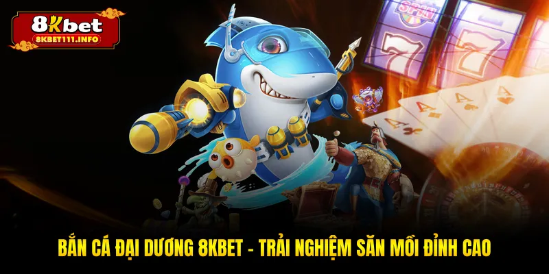 Bắn Cá Đại Dương 8KBET - Khám Phá Thế Giới Biển Sâu