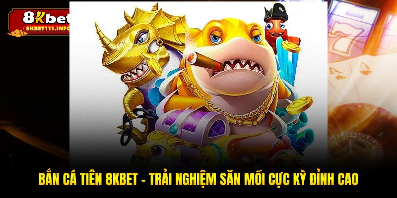 Bắn Cá Tiên 8KBET - Khám Phá Vùng Đại Dương Kì Bí