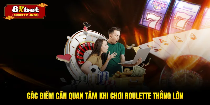 Các điểm cần quan tâm khi chơi roulette thắng lớn