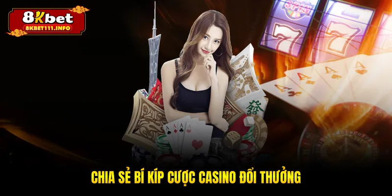 Chia sẻ bí kíp cược casino đổi thưởng