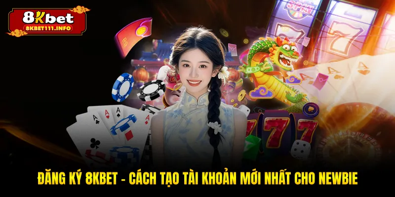 Đăng Ký 8KBET - Hướng Dẫn Chi Tiết, Dễ Hiểu Cho Người Mới
