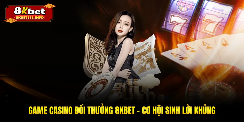 Game Casino Đổi Thưởng 8KBET - Đặt Cược Nhận Quà Lớn