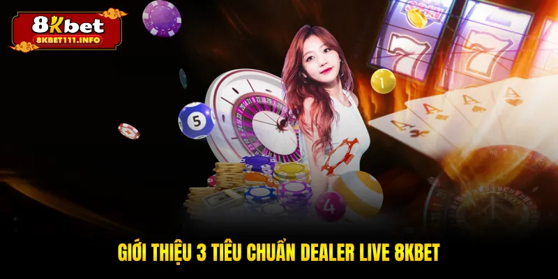 Giới thiệu 3 tiêu chuẩn dealer live 8KBET