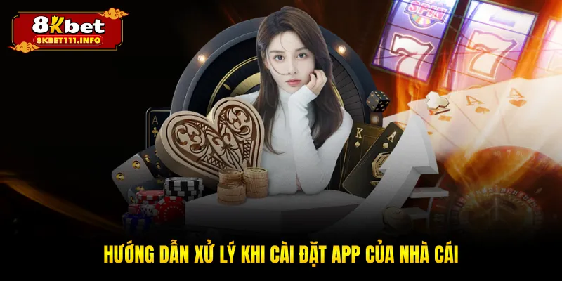 Hướng dẫn xử lý khi cài đặt app của nhà cái
