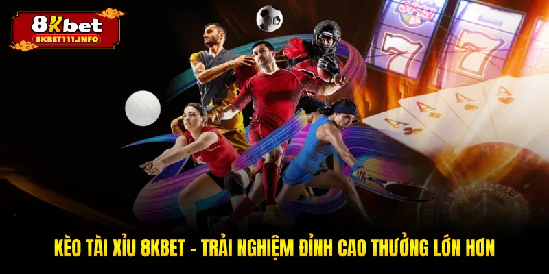 Kèo Tài Xỉu 8KBET - Sân Chơi Đẳng Cấp Hàng Đầu Khu Vực