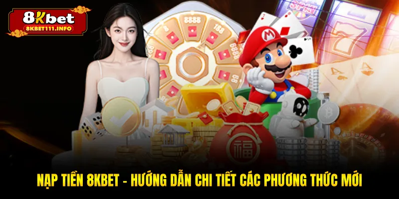 Nạp Tiền 8KBET - Hướng Dẫn Chi Tiết Các Phương Thức Mới