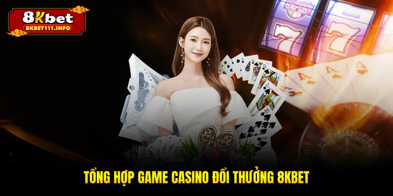 Tổng hợp game casino đổi thưởng 8KBET