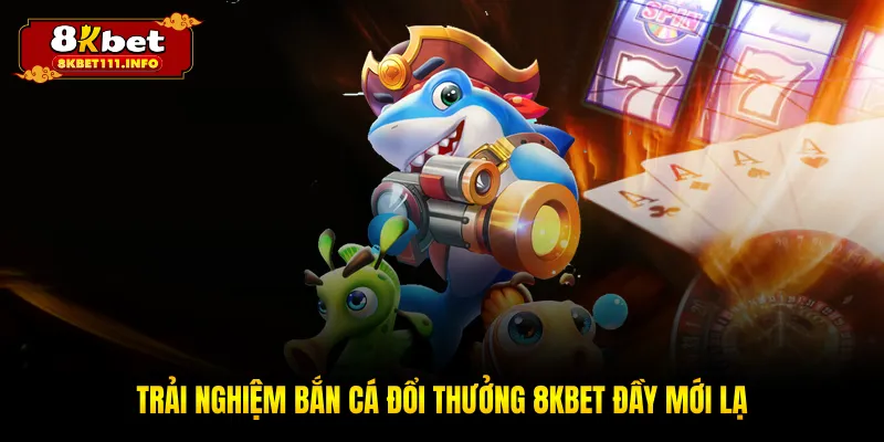 Trải nghiệm bắn cá đổi thưởng 8KBET đầy mới lạ